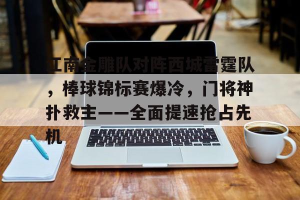 江南金雕队对阵西城雷霆队，棒球锦标赛爆冷，门将神扑救主——全面提速抢占先机的简单介绍-九游入口官网